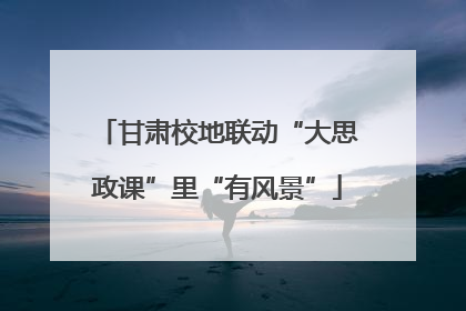甘肃校地联动“大思政课”里“有风景”