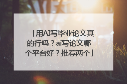 用AI写毕业论文真的行吗？ai写论文哪个平台好？推荐两个