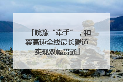 皖豫“牵手”，和襄高速全线最长隧道实现双幅贯通