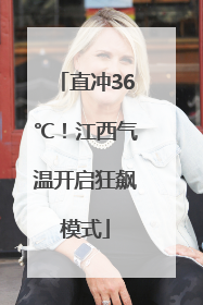 直冲36℃！江西气温开启狂飙模式