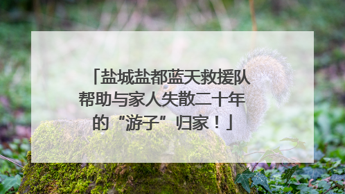 盐城盐都蓝天救援队帮助与家人失散二十年的“游子”归家！