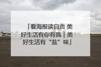 看海报读自贡 美好生活有你有我｜美好生活有“盐”味