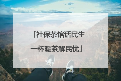 社保茶馆话民生 一杯暖茶解民忧