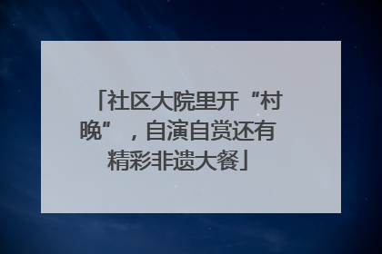社区大院里开“村晚”，自演自赏还有精彩非遗大餐