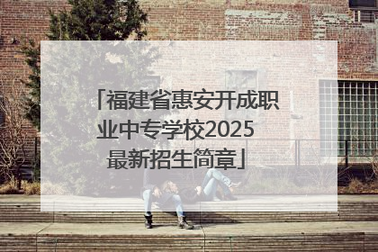 福建省惠安开成职业中专学校2025最新招生简章