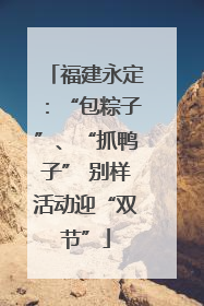 福建永定：“包粽子”、“抓鸭子” 别样活动迎“双节”