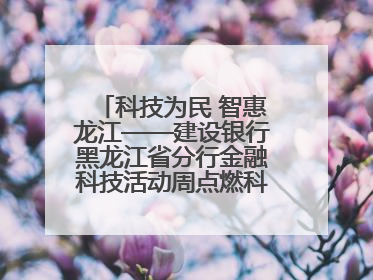科技为民 智惠龙江——建设银行黑龙江省分行金融科技活动周点燃科普热情