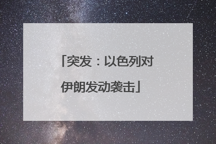 突发：以色列对伊朗发动袭击