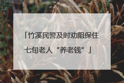 竹溪民警及时劝阻保住七旬老人“养老钱”