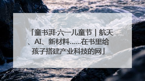 童书湃·六一儿童节｜航天、AI、新材料……在书里给孩子搭建产业科技的网