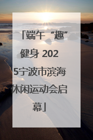 端午“趣”健身 2025宁波市滨海休闲运动会启幕