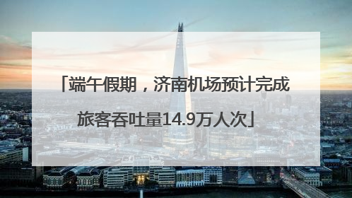 端午假期，济南机场预计完成旅客吞吐量14.9万人次