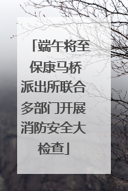 端午将至 保康马桥派出所联合多部门开展消防安全大检查
