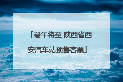 端午将至 陕西省西安汽车站预售客票