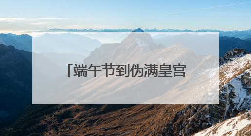 端午节到伪满皇宫博物院“端午说”