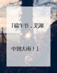 端午节，芜湖中到大雨！