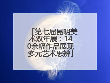 第七届昆明美术双年展：140余幅作品展现多元艺术思辨