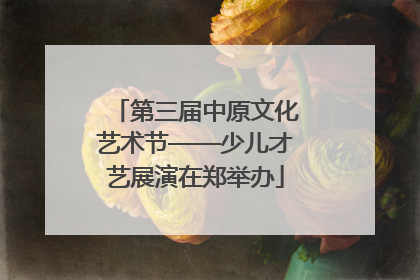 第三届中原文化艺术节——少儿才艺展演在郑举办