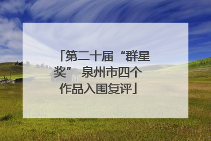 第二十届“群星奖” 泉州市四个作品入围复评