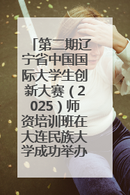 第二期辽宁省中国国际大学生创新大赛（2025）师资培训班在大连民族大学成功举办