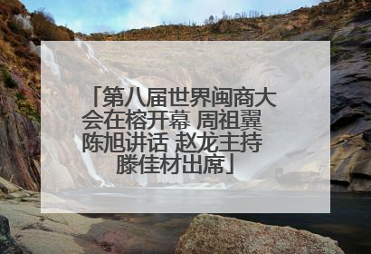 第八届世界闽商大会在榕开幕 周祖翼陈旭讲话 赵龙主持 滕佳材出席