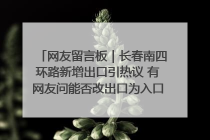 网友留言板｜长春南四环路新增出口引热议 有网友问能否改出口为入口？官方回应来了