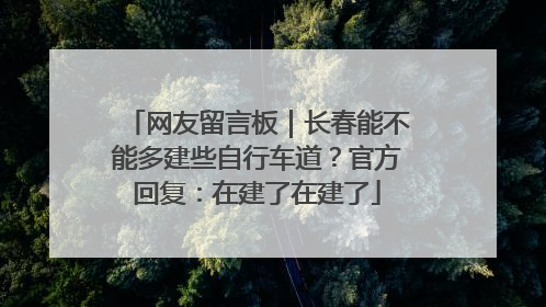 网友留言板｜长春能不能多建些自行车道？官方回复：在建了在建了