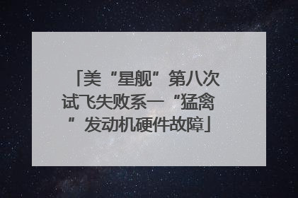 美“星舰”第八次试飞失败系一“猛禽”发动机硬件故障