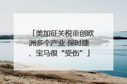 美加征关税重创欧洲多个产业 保时捷、宝马很“受伤”
