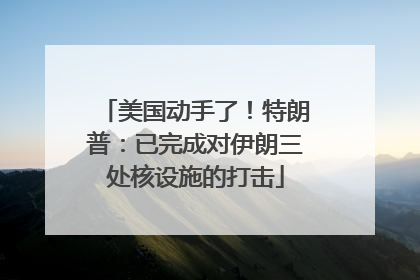 美国动手了！特朗普：已完成对伊朗三处核设施的打击