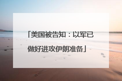 美国被告知：以军已做好进攻伊朗准备