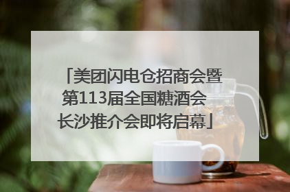 美团闪电仓招商会暨第113届全国糖酒会长沙推介会即将启幕