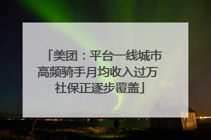 美团：平台一线城市高频骑手月均收入过万 社保正逐步覆盖