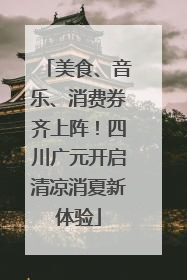 美食、音乐、消费券齐上阵！四川广元开启清凉消夏新体验