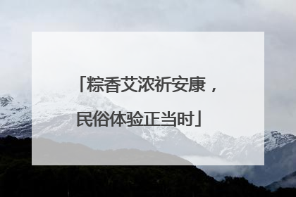 粽香艾浓祈安康，民俗体验正当时