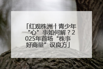 红观株洲丨青少年“心”事如何解？2025年首场“株事好商量”议良方