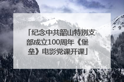 纪念中共韶山特别支部成立100周年《堡垒》电影党课开课
