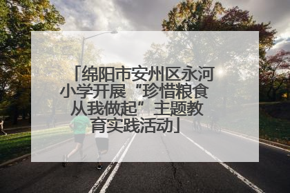 绵阳市安州区永河小学开展“珍惜粮食 从我做起”主题教育实践活动