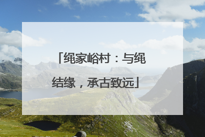绳家峪村：与绳结缘，承古致远