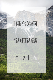 俄乌为何“边打边谈”？