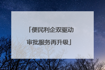 便民利企双驱动 审批服务再升级