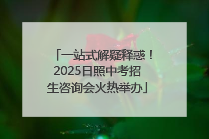 一站式解疑释惑！2025日照中考招生咨询会火热举办