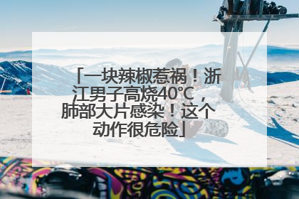一块辣椒惹祸！浙江男子高烧40℃，肺部大片感染！这个动作很危险