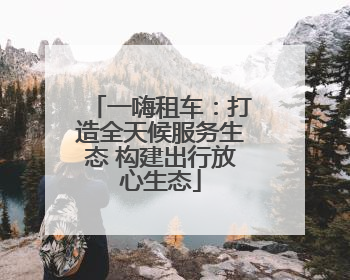 一嗨租车：打造全天候服务生态 构建出行放心生态
