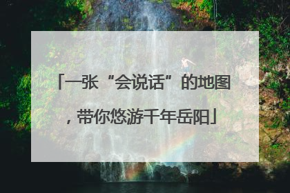 一张“会说话”的地图，带你悠游千年岳阳