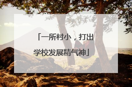 一所村小，打出学校发展精气神