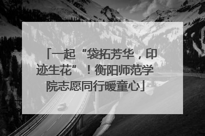 一起“袋拓芳华，印迹生花”！衡阳师范学院志愿同行暖童心