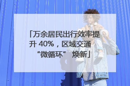 万余居民出行效率提升 40%，区域交通 “微循环” 焕新