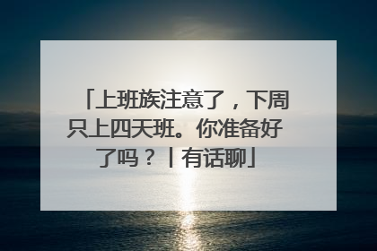 上班族注意了，下周只上四天班。你准备好了吗？丨有话聊