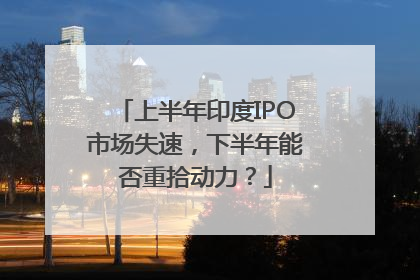 上半年印度IPO市场失速，下半年能否重拾动力？